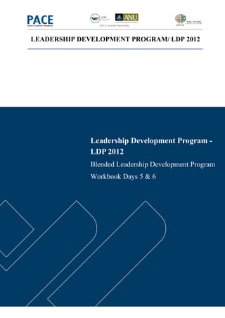 LEADERSHIP DEVELOPMENT PROGRAM/ LDP 2012




              Leadership Development Program -
              LDP 2012
              Blended Leadership Development Program
              Workbook Days 5 & 6
 