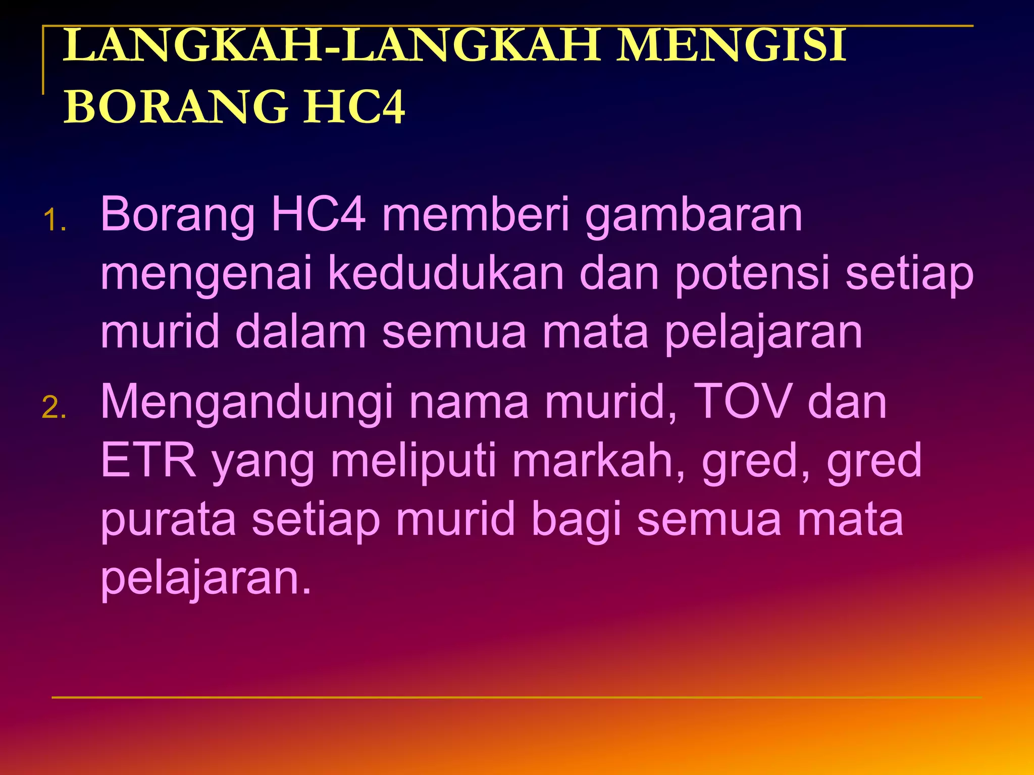 3. 2 borang HC4 iaitu HC4a dan HC4b yang di bawah tanggungjawab guru kelas tahun semasa.4. Untuk mengesan potensi keseluruhan setiap pelajar5. Borang HC4b diisi sendiri oleh pelajar	(atau gunakan graf prestasi pelajar)6. Salinan HC4a perlu diserah kepada Guru Bimbingan dan Kaunseling (untuk motivasi / dipamer / diguna semasa perjumpaan dengan waris)