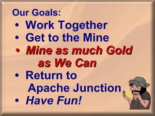 Our Goals:

•
•
•

Work Together
Get to the Mine
Mine as much Gold
as We Can
• Return most teams miss
Note the “We” – to
t...