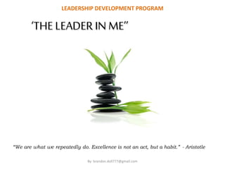 LEADERSHIP DEVELOPMENT PROGRAM

‘THE LEADER IN ME’’

“We are what we repeatedly do. Excellence is not an act, but a habit.” - Aristotle
By: brandon.doll777@gmail.com

 