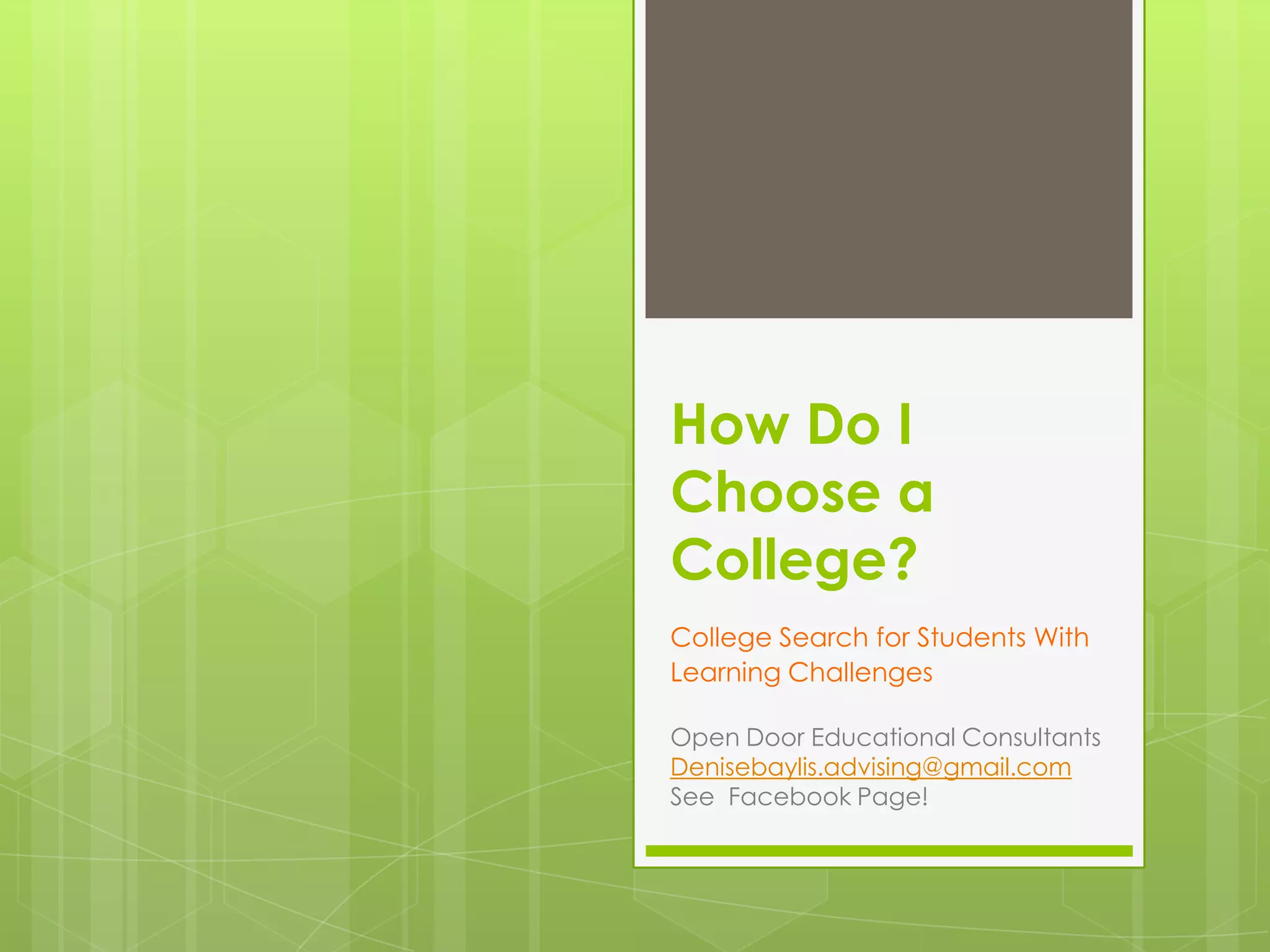 How Do I
Choose a
College?
College Search for Students With
Learning Challenges
Open Door Educational Consultants
Denisebaylis.advising@gmail.com
See Facebook Page!

 