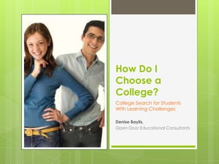 How Do I
Choose a
College?
College Search for Students
With Learning Challenges
Denise Baylis,
Open Door Educational Consultants

 