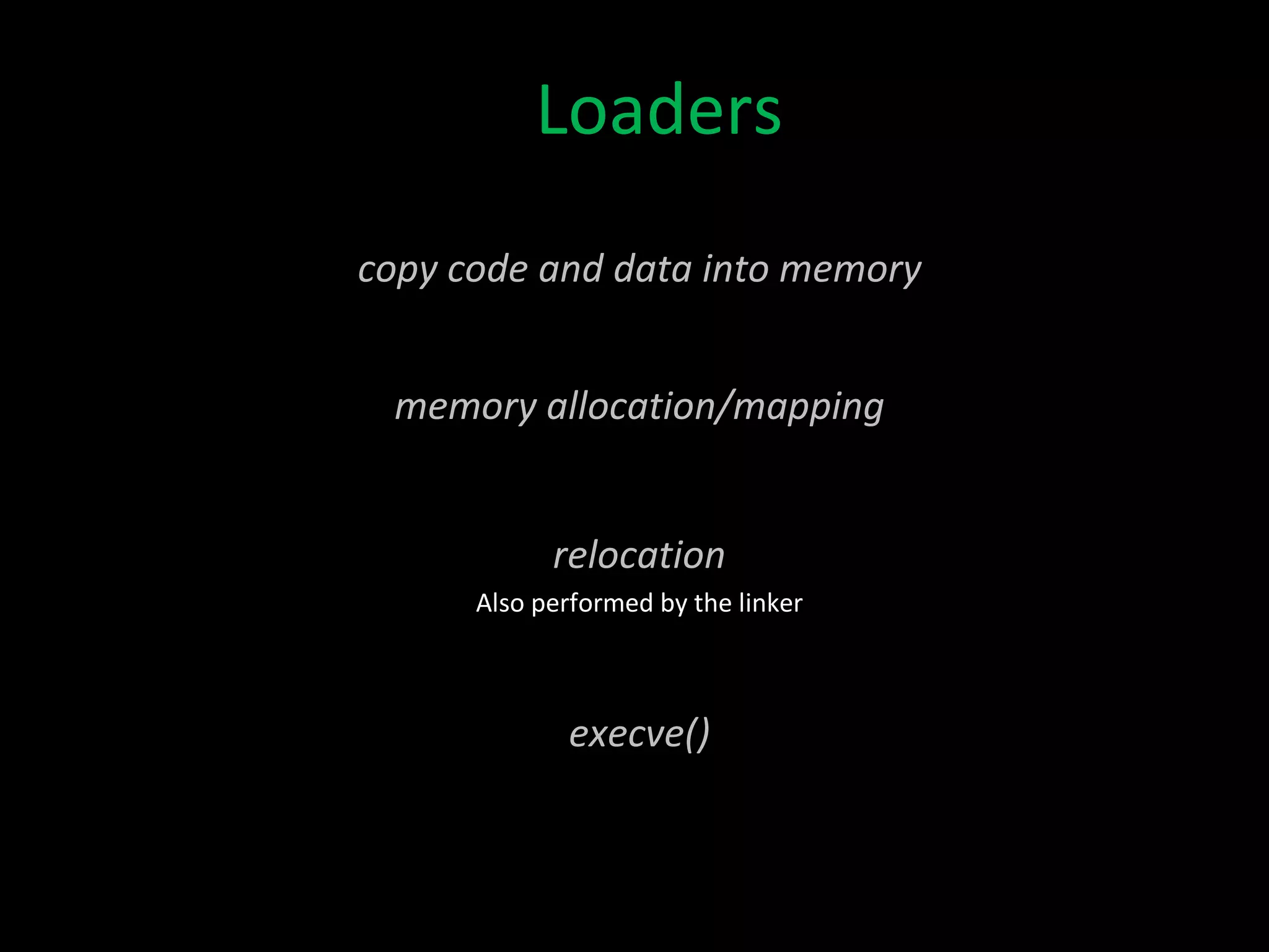 Loaders copy code and data into memory memory allocation/mapping relocation Also performed by the linker execve() 