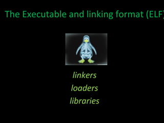 The Executable and linking format (ELF) } linkers loaders libraries 