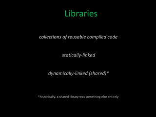 Libraries statically-linked dynamically-linked (shared)* collections of reusable compiled code *historically: a shared library was something else entirely 