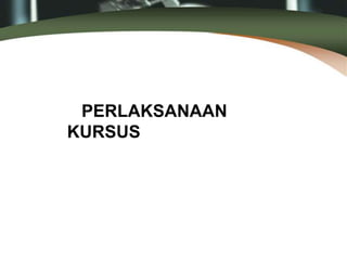 PERLAKSANAAN
KURSUS
 