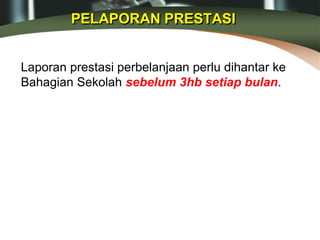PELAPORAN PRESTASI
Laporan prestasi perbelanjaan perlu dihantar ke
Bahagian Sekolah sebelum 3hb setiap bulan.
 