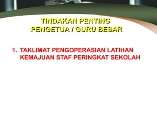 TINDAKAN PENTING
PENGETUA / GURU BESAR
1. TAKLIMAT PENGOPERASIAN LATIHAN
KEMAJUAN STAF PERINGKAT SEKOLAH
 