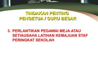 TINDAKAN PENTING
PENGETUA / GURU BESAR
3. PERLANTIKAN PEGAWAI MEJA ATAU
SETIAUSAHA LATIHAN KEMAJUAN STAF
PERINGKAT SEKOLAH
 