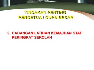 TINDAKAN PENTING
PENGETUA / GURU BESAR
5. CADANGAN LATIHAN KEMAJUAN STAF
PERINGKAT SEKOLAH
 