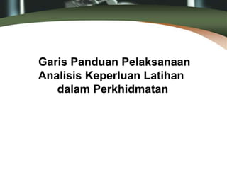 Garis Panduan Pelaksanaan
Analisis Keperluan Latihan
dalam Perkhidmatan
 