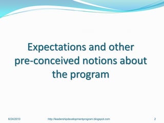 Expectations and other
    pre-conceived notions about
            the program


6/24/2010   http://leadershipdevelopmentprogram.blogspot.com   2
 