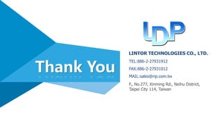 TEL:886-2-27931912
FAX:886-2-27931012
MAIL:sales@rip.com.tw
Thank You
F., No.277, Xinming Rd., Neihu District,
Taipei City 114, Taiwan
LINTOR TECHNOLOGIES CO., LTD.
 