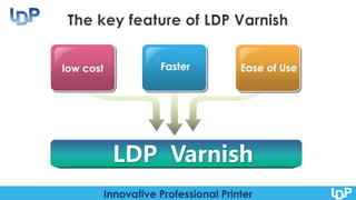 Innovative Professional Printer
low cost Ease of UseFaster
LDP Varnish
 