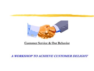Customer Service & Our Behavior
A WORKSHOP TO ACHIEVE CUSTOMER DELIGHT
 