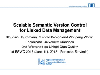 Technische Universität München
Scalable Semantic Version Control
for Linked Data Management
Claudius Hauptmann, Michele Brocco and Wolfgang Wörndl
Technische Universität München
2nd Workshop on Linked Data Quality
at ESWC 2015 (June 1st, 2015 - Portorož, Slovenia)
 