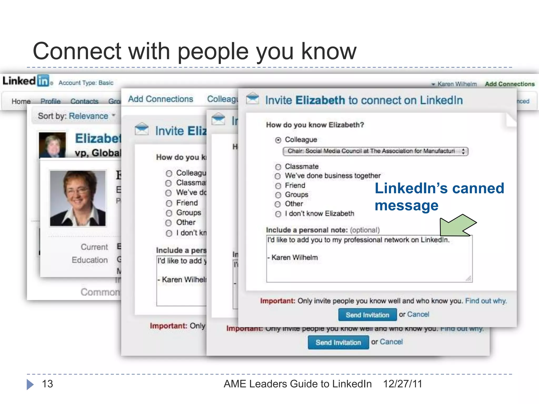 Connect with people you know

     Search for colleagues
     New acquaintances
     Online “business card” file


                                                              LinkedIn’s canned
                                                              message




13                            AME Leaders Guide to LinkedIn    12/27/11
 