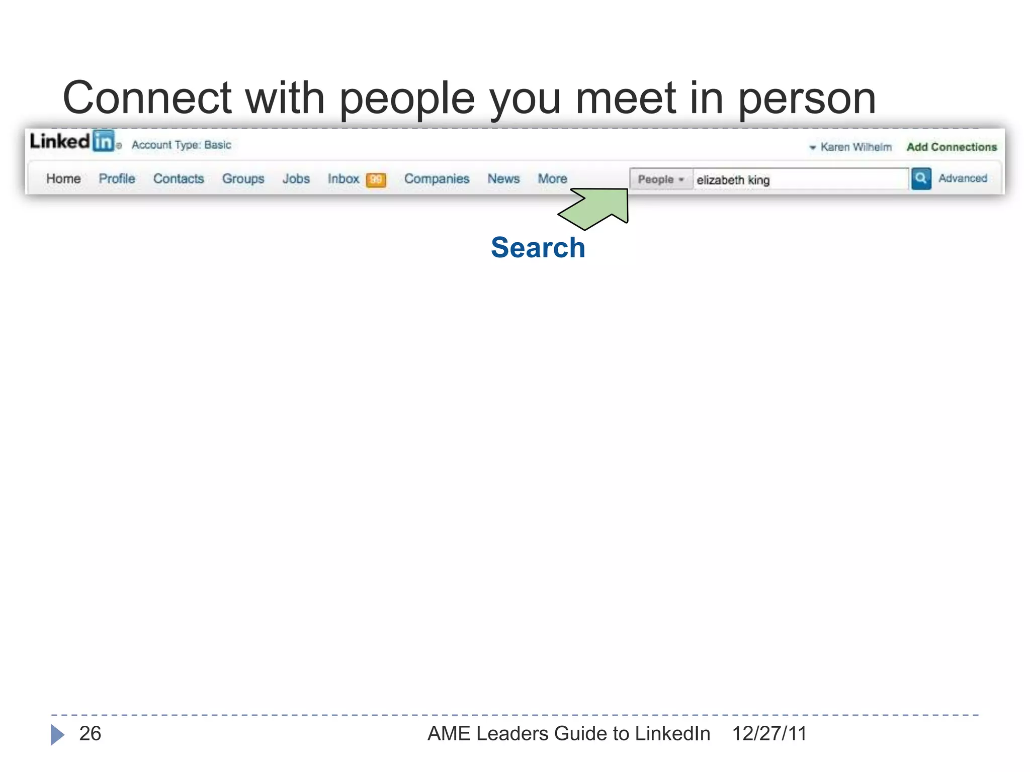 Connect with people you meet in person


                       Search




26               AME Leaders Guide to LinkedIn   12/27/11
 