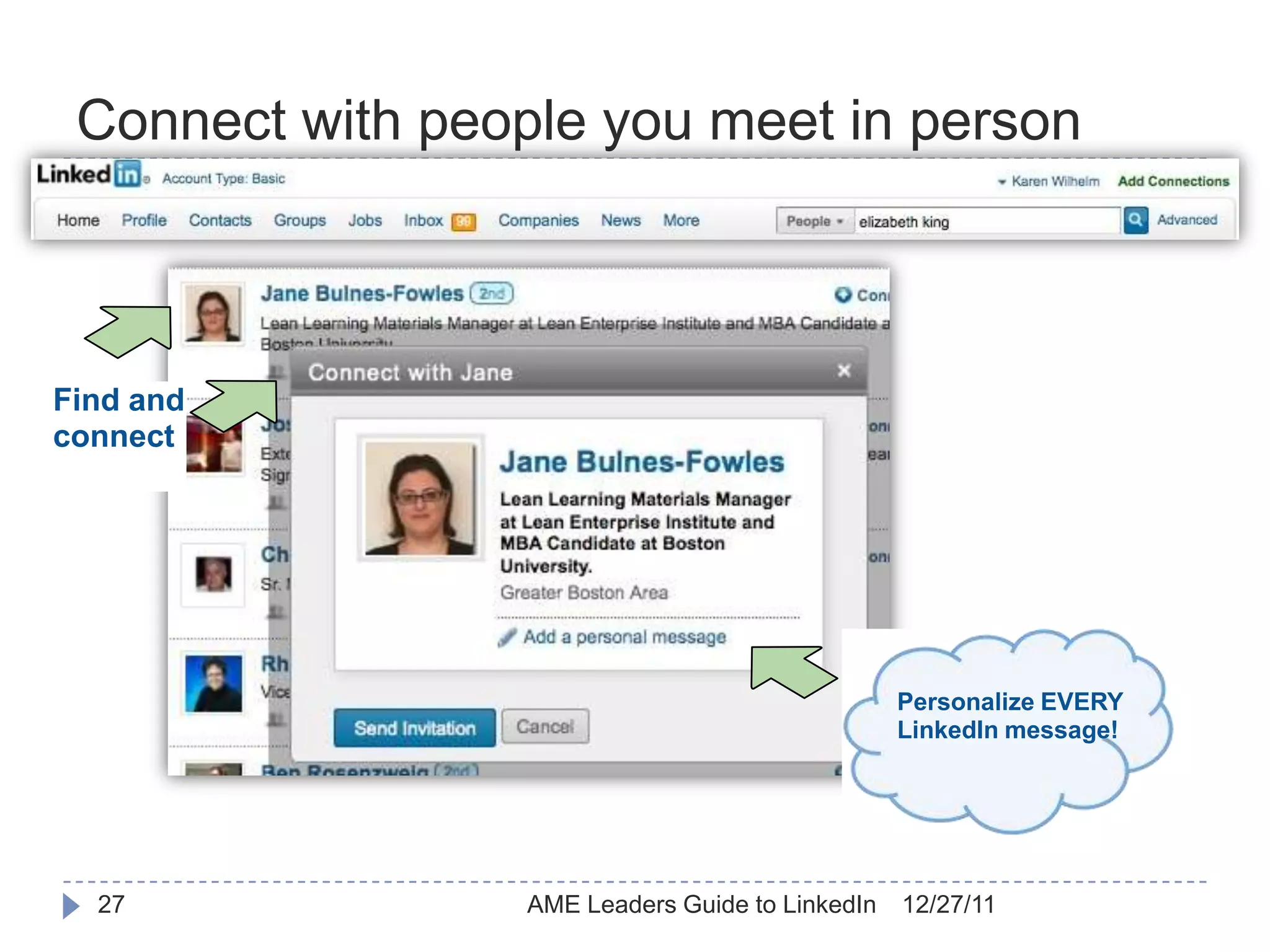 Connect with people you meet in person



Find and
connect




                                                  Personalize EVERY
                                                  LinkedIn message!




  27              AME Leaders Guide to LinkedIn   12/27/11
 