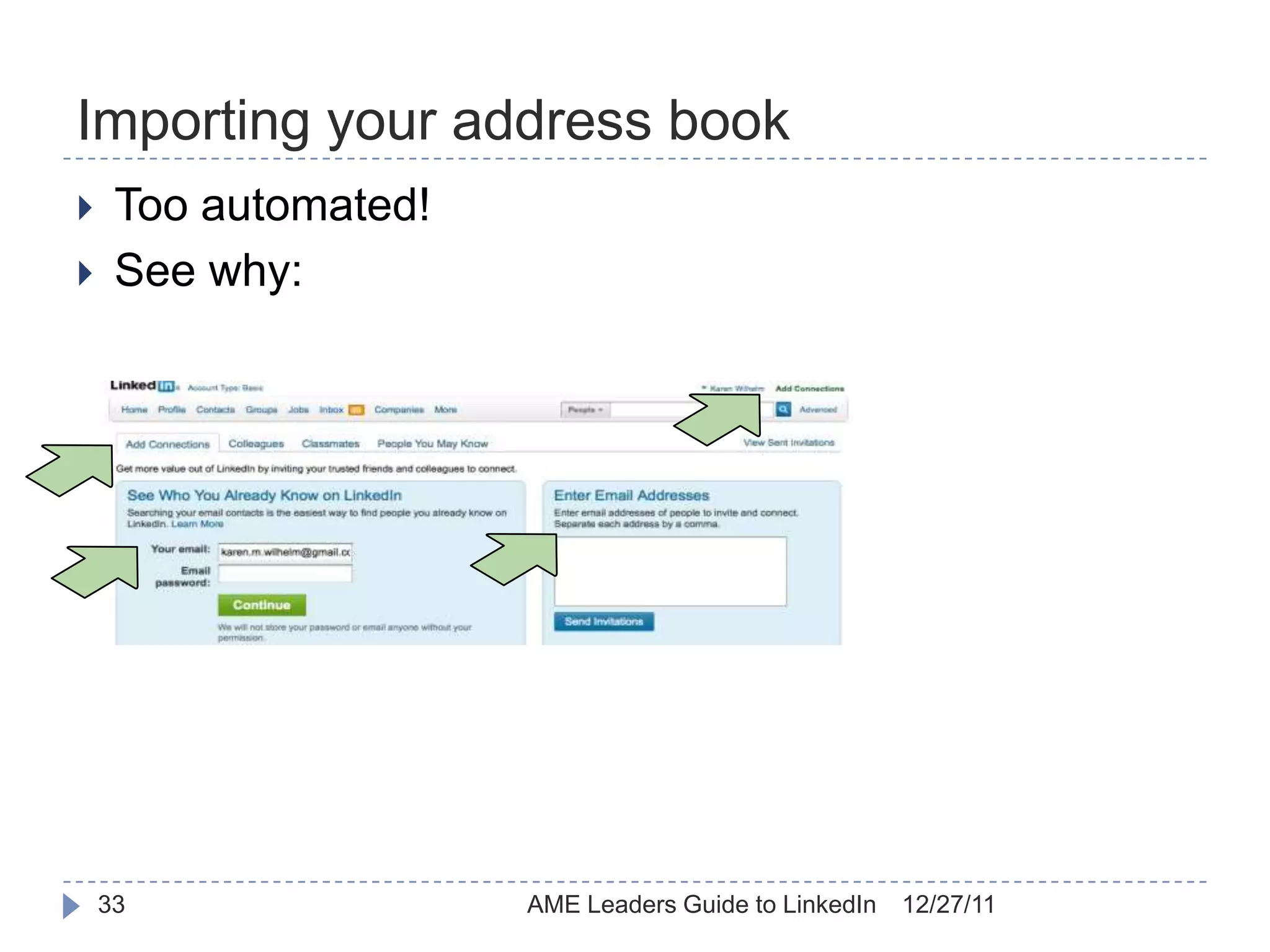 Importing your address book
    Too automated!
    See why:




    33                AME Leaders Guide to LinkedIn   12/27/11
 