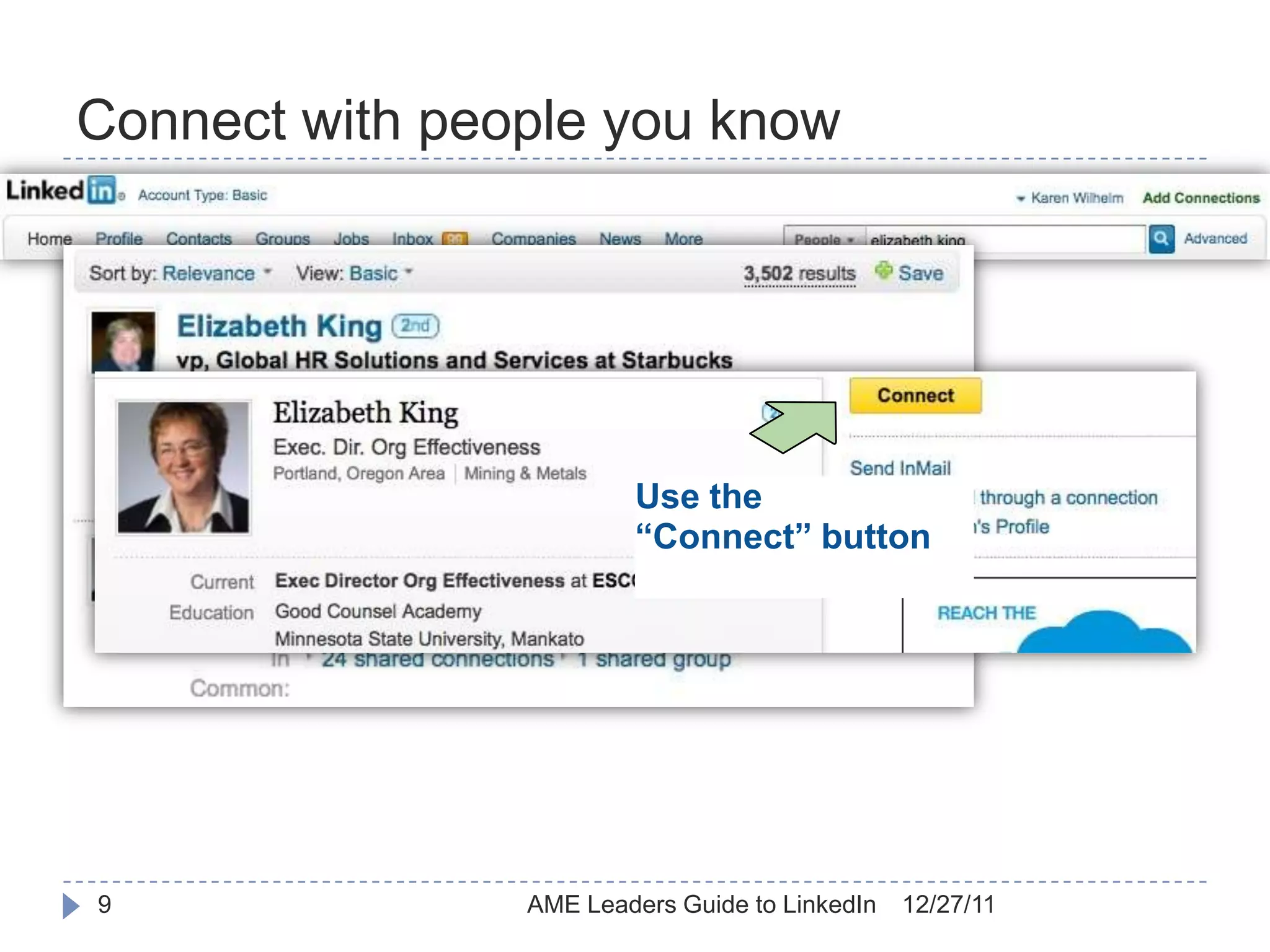 Connect with people you know

    Search for colleagues
    New acquaintances
    Online “business card” file



                                     Use the
                                     “Connect” button




9                            AME Leaders Guide to LinkedIn   12/27/11
 