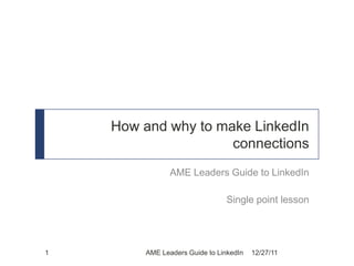 How and why to make LinkedIn
                     connections
               AME Leaders Guide to LinkedIn

                                Single point lesson




1       AME Leaders Guide to LinkedIn   12/27/11
 