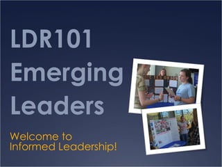 LDR101
Emerging
Leaders
Welcome to
Informed Leadership!
 