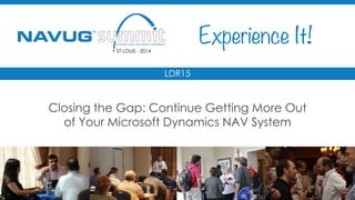 #NAVUGsummit 
LDR15 
Closing the Gap: Continue Getting More Out 
of Your Microsoft Dynamics NAV System 
 