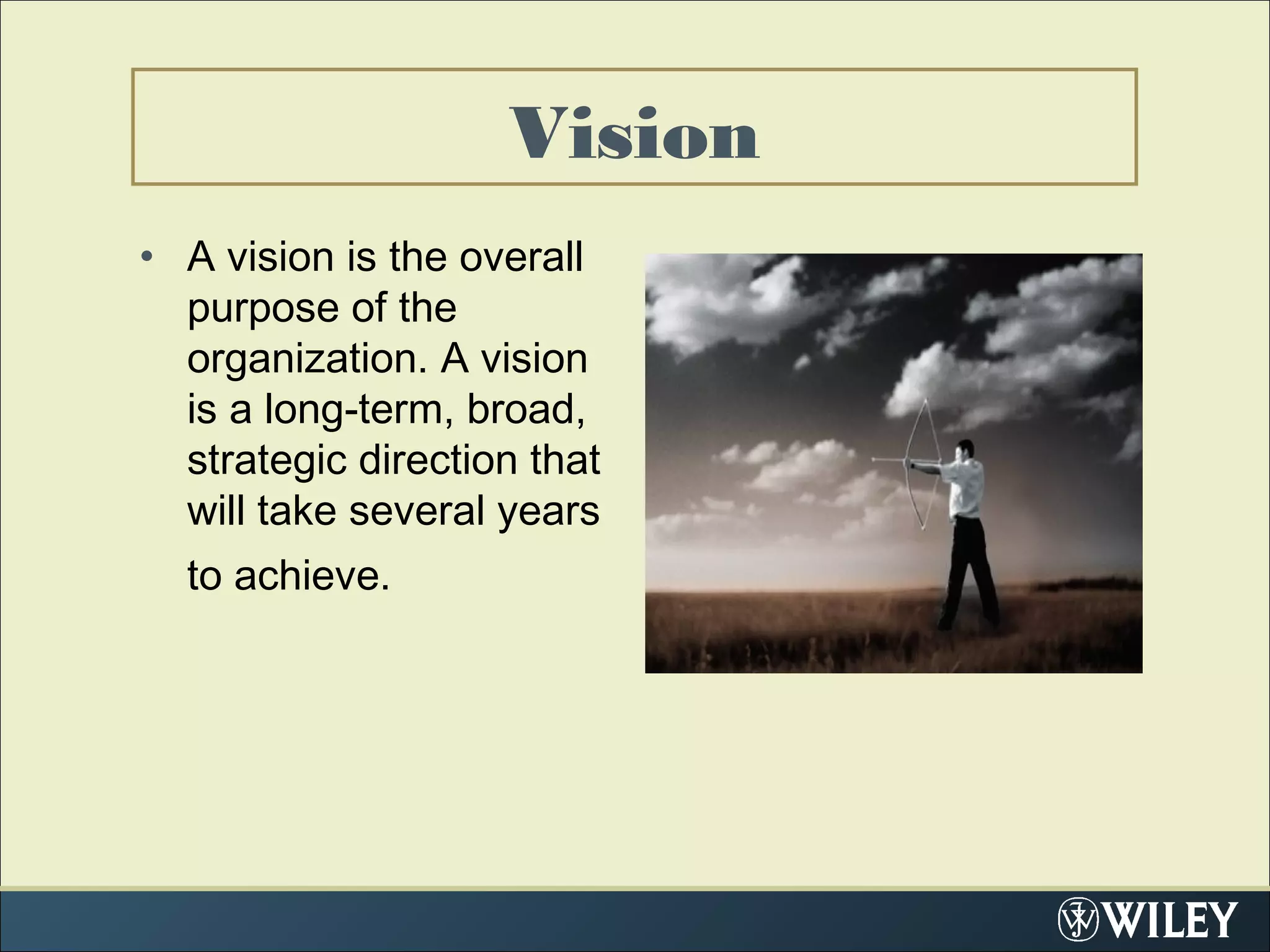 Vision
• A vision is the overall
purpose of the
organization. A vision
is a long-term, broad,
strategic direction that
will take several years
to achieve.
 