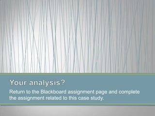 Return to the Blackboard assignment page and complete
the assignment related to this case study.
 