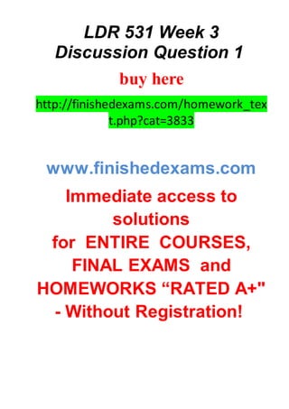 LDR 531 Week 3
Discussion Question 1
buy here
http://finishedexams.com/homework_tex
t.php?cat=3833
www.finishedexams.com
Immediate access to
solutions
for ENTIRE COURSES,
FINAL EXAMS and
HOMEWORKS “RATED A+"
- Without Registration!
 