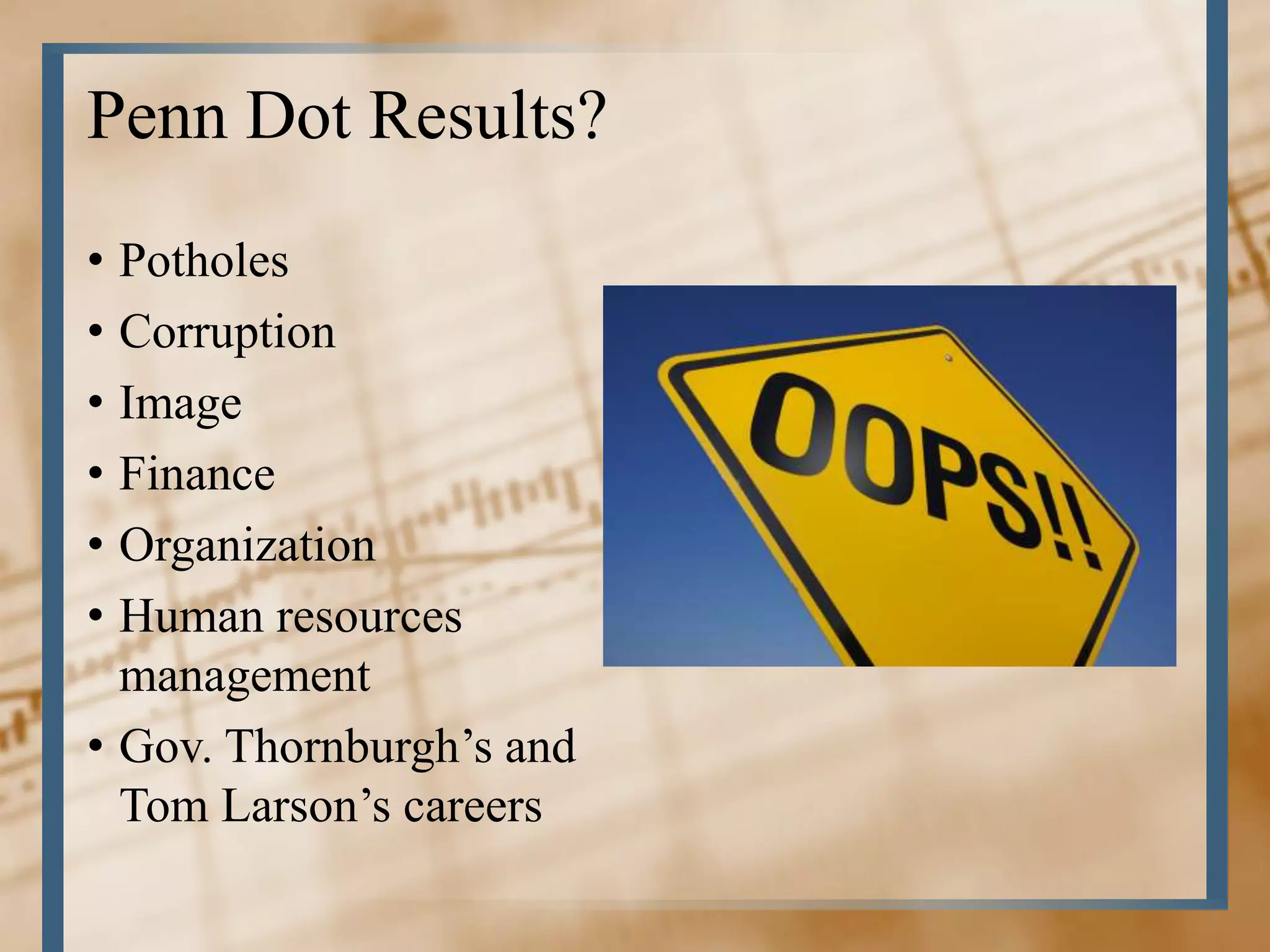Penn Dot Results?
• Potholes
• Corruption
• Image
• Finance
• Organization
• Human resources
  management
• Gov. Thornburgh’s and
  Tom Larson’s careers
 