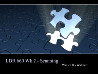 LDR 660 Wk 2 - Scanning
                          Winter II - Wallace
 