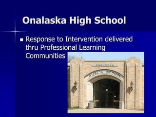 Onalaska High School
   Response to Intervention delivered
    thru Professional Learning
    Communities
 