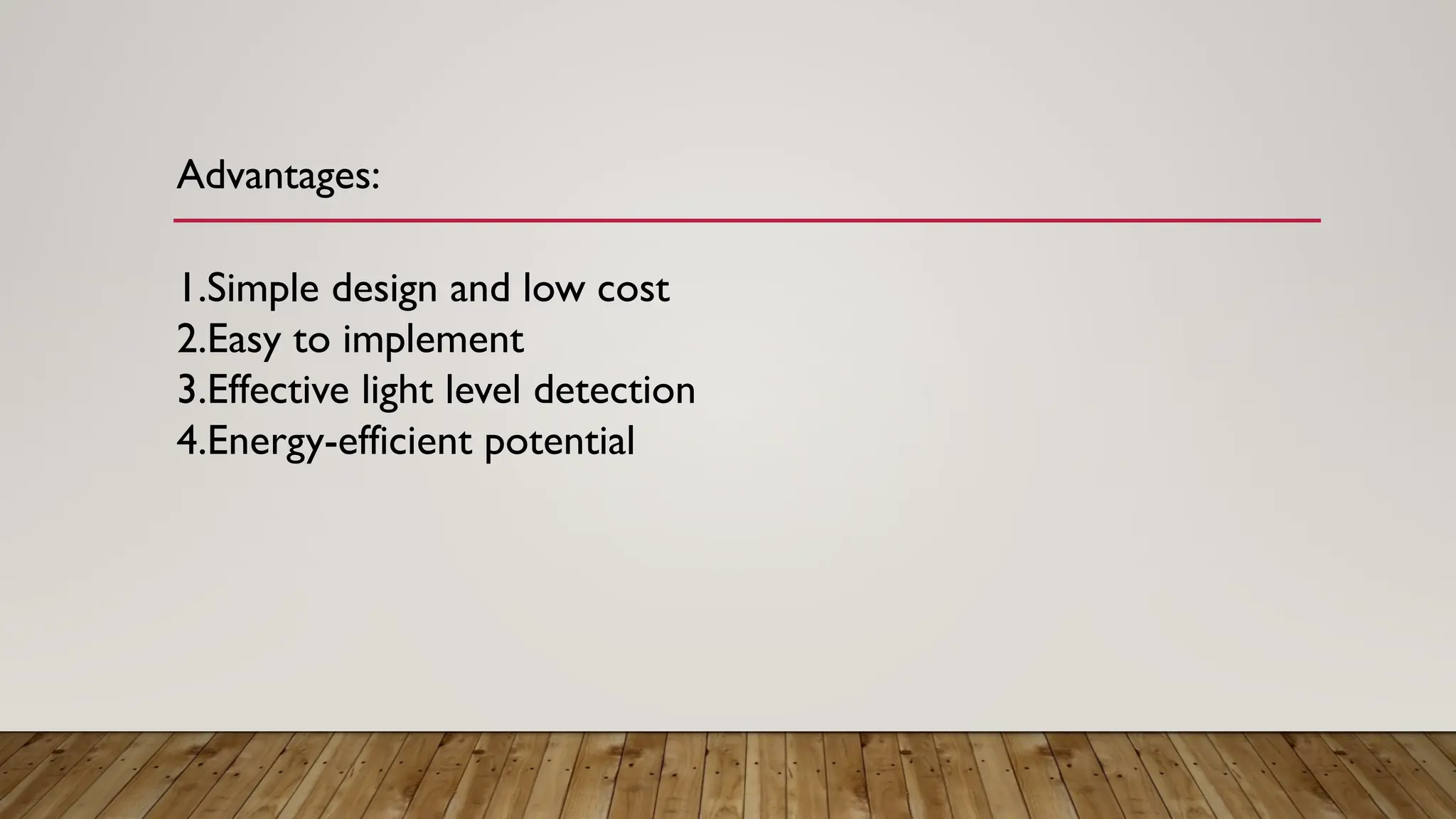 Advantages:
1.Simple design and low cost
2.Easy to implement
3.Effective light level detection
4.Energy-efficient potential
 