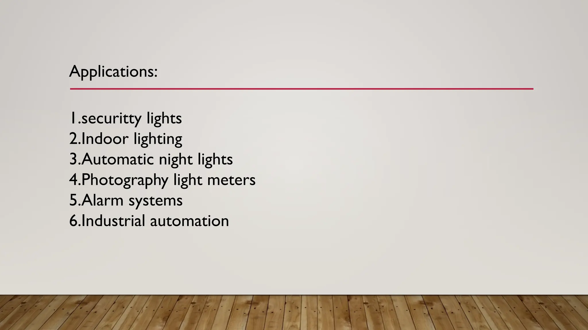 Applications:
1.securitty lights
2.Indoor lighting
3.Automatic night lights
4.Photography light meters
5.Alarm systems
6.Industrial automation
 
