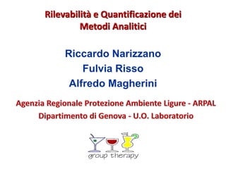 Rilevabilità e Quantificazione dei
Metodi Analitici
Riccardo Narizzano
Fulvia Risso
Alfredo Magherini
 