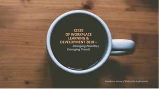 STATE
OF WORKPLACE
LEARNING &
DEVELOPMENT 2018 –
Changing Priorities,
Emerging Trends
Based on a survey of 1500+ L&D Professionals
 