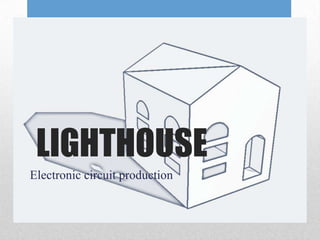 LIGHTHOUSE
Electronic circuit production
 