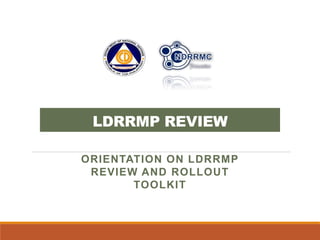 LDRRMP REVIEW
ORIENTATION ON LDRRMP
REVIEW AND ROLLOUT
TOOLKIT
 