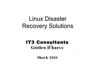 Linux Disaster Recovery Solutions IT3 Consultants Gratien D’haese March 2008 