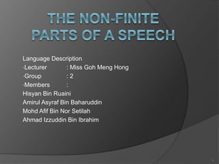 Language Description
•Lecturer : Miss Goh Meng Hong
•Group : 2
•Members :
Hisyan Bin Ruaini
Amirul Asyraf Bin Baharuddin
Mohd Afif Bin Nor Setilah
Ahmad Izzuddin Bin Ibrahim
1
 