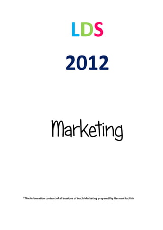 LDS
                                2012


                     Marketing

*The information content of all sessions of track Marketing prepared by German Kachkin
 