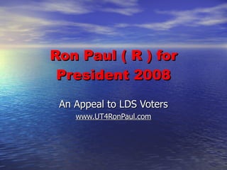 Ron Paul ( R ) for President 2008 An Appeal to LDS Voters www.UT4RonPaul.com 