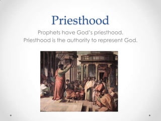 Priesthood
Prophets have God’s priesthood.
Priesthood is the authority to represent God.
 