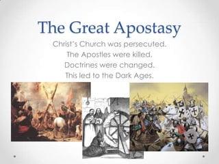 The Great Apostasy
Christ’s Church was persecuted.
The Apostles were killed.
Doctrines were changed.
This led to the Dark Ages.
 