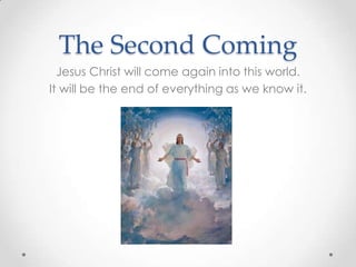 The Second Coming
Jesus Christ will come again into this world.
It will be the end of everything as we know it.
 