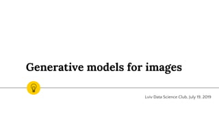 Generative models for images
Lviv Data Science Club, July 19, 2019
 