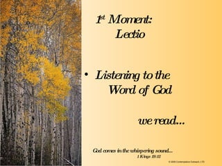 we read… Listening to the  Word of God   1 st  Moment:   Lectio God comes in the whispering sound…   1 Kings 19:12 © 2009 Contemplative Outreach, LTD 