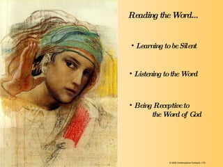 Learning to be Silent Listening to the Word Being Receptive to  the Word of God Reading the Word… © 2009 Contemplative Outreach, LTD 